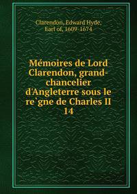Me?moires de Lord Clarendon, grand-chancelier d'Angleterre sous le re?gne de Charles II