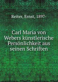 Carl Maria von Webers k?nstlerische Pers?nlichkeit aus seinen Schriften