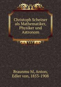 Christoph Scheiner als Mathematiker, Physiker und Astronom