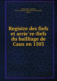 Registre des fiefs et arrie?re-fiefs du bailliage de Caux en 1503