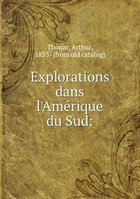 Explorations dans l'Ame?rique du Sud: