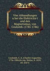 Vier Abhandlungen u?ber die Elektricita?t und den Magnetismus, von Coulomb. (1785-1786)