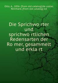Die Sprichwo?rter und sprichwo?rtlichen Redensarten der Ro?mer, gesammelt und erkla?rt