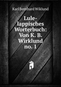Lule-lappisches Worterbuch: Von K. B. Wirklund. no. 1