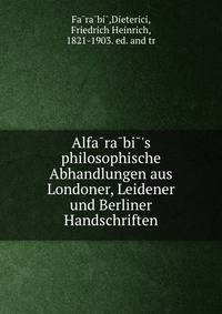 Alfa?ra?bi?'s philosophische Abhandlungen aus Londoner, Leidener und Berliner Handschriften