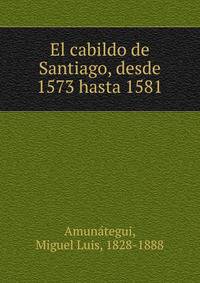 El cabildo de Santiago, desde 1573 hasta 1581