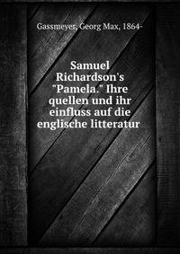 Samuel Richardson's "Pamela." Ihre quellen und ihr einfluss auf die englische litteratur