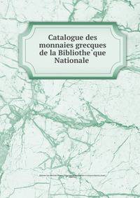 Catalogue des monnaies grecques de la Bibliothe?que Nationale