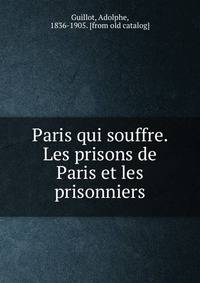 Paris qui souffre. Les prisons de Paris et les prisonniers