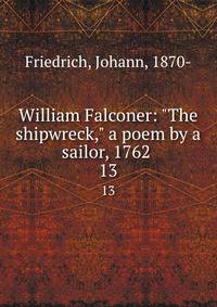 William Falconer: "The shipwreck," a poem by a sailor, 1762 . 13