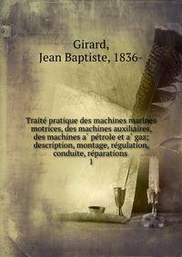 Traite? pratique des machines marines motrices, des machines auxiliaires, des machines a? pe?trole et a? gaz; description, montage, re?gulation, conduite, re?parations