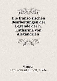 Die franzo?sischen Bearbeitungen der Legende der h. Katharina von Alexandrien