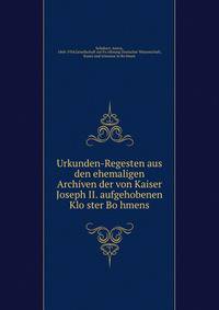 Urkunden-Regesten aus den ehemaligen Archiven der von Kaiser Joseph II. aufgehobenen Klo?ster Bo?hmens