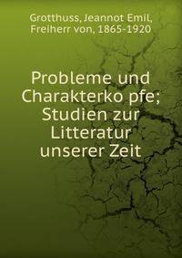 Probleme und Charakterko?pfe; Studien zur Litteratur unserer Zeit