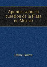 Apuntes sobre la cuestion de la Plata en Mexico