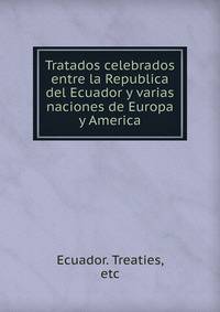 Tratados celebrados entre la Republica del Ecuador y varias naciones de Europa y America