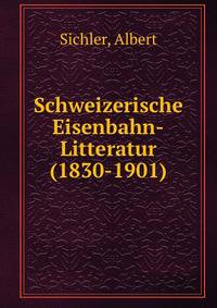 Schweizerische Eisenbahn-Litteratur (1830-1901)