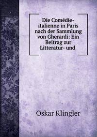 Die Com?die-italienne in Paris nach der Sammlung von Gherardi: Ein Beitrag zur Litteratur- und .