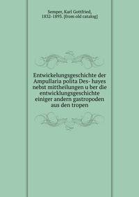 Entwickelungsgeschichte der Ampullaria polita Des- hayes nebst mittheilungen u?ber die entwicklungsgeschichte einiger andern gastropoden aus den tropen