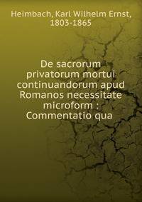 De sacrorum privatorum mortui continuandorum apud Romanos necessitate microform : Commentatio qua .