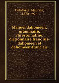 Manuel dahome?en; grammaire, chrestomathie, dictionnaire franc?ais-dahome?en et dahome?en-franc?ais