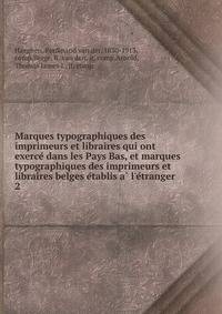 Marques typographiques des imprimeurs et libraires qui ont exerce? dans les Pays Bas, et marques typographiques des imprimeurs et libraires belges e?tablis a? l'e?tranger