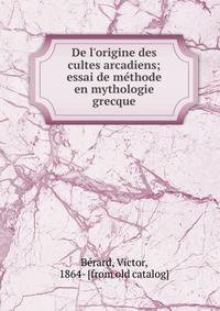 De l'origine des cultes arcadiens; essai de me?thode en mythologie grecque