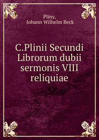 C.Plinii Secundi Librorum dubii sermonis VIII reliquiae