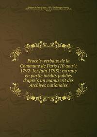 Proce?s-verbaux de la Commune de Paris (10 aou?t 1792-1er juin 1793); extraits en partie ine?dits publie?s d'apre?s un manuscrit des Archives nationales