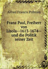Franz Paul, Freiherr von Lisola--1613-1674--und die Politik seiner Zeit