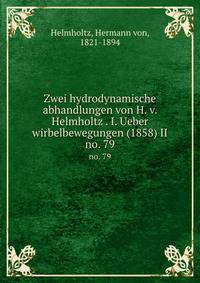 Zwei hydrodynamische abhandlungen von H. v. Helmholtz . I. Ueber wirbelbewegungen (1858) II. no. 79