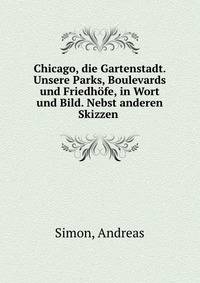 Chicago, die Gartenstadt. Unsere Parks, Boulevards und Friedhofe, in Wort und Bild. Nebst anderen Skizzen