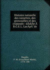 Histoire naturelle des rainettes, des grenouilles et des crapauds : d?di?e ?  B.G.E.L. Lac?p??de