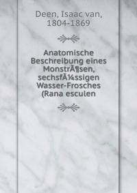 Anatomische Beschreibung eines Monstr?¶sen, sechsf??ssigen Wasser-Frosches (Rana esculen