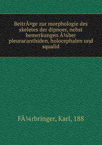 Beitr?¤ge zur morphologie des skeletes der dipnoer, nebst bemerkungen ??ber pleuracanthiden, holocephalen und squalid