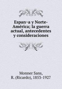 Espan?a y Norte-Ame?rica; la guerra actual, antecedentes y consideraciones