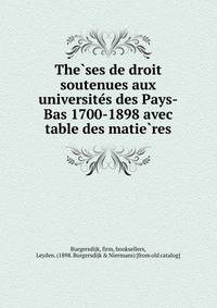 The?ses de droit soutenues aux universite?s des Pays-Bas 1700-1898 avec table des matie?res