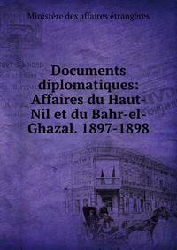 Documents diplomatiques: Affaires du Haut-Nil et du Bahr-el-Ghazal. 1897-1898