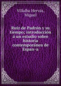 Ruiz de Padro?n y su tiempo; introduccio?n a? un estudio sobre historia contempora?nea de Espan?a