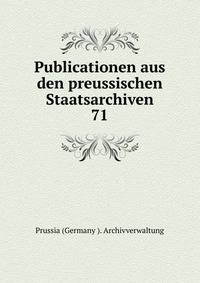 Publicationen aus den preussischen Staatsarchiven.. 71