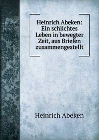 Heinrich Abeken: Ein schlichtes Leben in bewegter Zeit, aus Briefen zusammengestellt