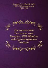 Die souvera?nen Fu?rstenha?user Europas : 850 Bildnisse nebst genealogischen Notizen