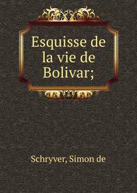 Esquisse de la vie de Bolivar;