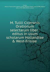 M. Tullii Ciceronis Orationum selectarum liber : editus in usum scholarum Hollandiae &amp; West-Frisiae