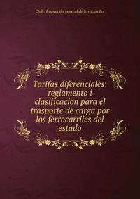 Tarifas diferenciales: reglamento i clasificacion para el trasporte de carga por los ferrocarriles del estado