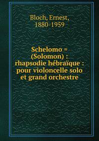 Schelomo = (Solomon) : rhapsodie h?bra?que : pour violoncelle solo et grand orchestre