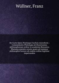 De Cyclo Epico Poetisque Cyclicis microform : Commentatio Philologia ab illustrissimo philosophorum ordine in academia Borussica Rhenana pr?mio ornata quam ad summos philosophia honore ab eodem ordine legitime impetrandos