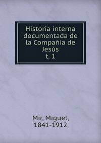 Historia interna documentada de la Compaa de Jess. t. 1