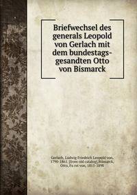 Briefwechsel des generals Leopold von Gerlach mit dem bundestags-gesandten Otto von Bismarck