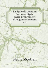 La Syrie de demain: France et Syrie, Syrie proprement dite, gouvernement et .